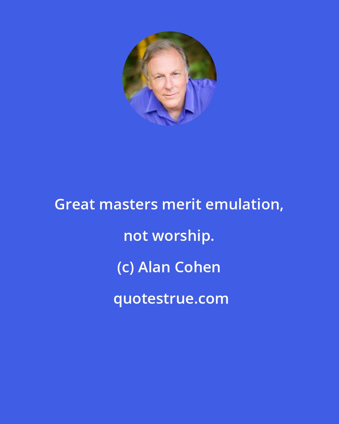 Alan Cohen: Great masters merit emulation, not worship.