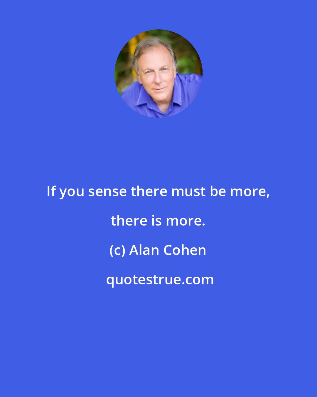 Alan Cohen: If you sense there must be more, there is more.
