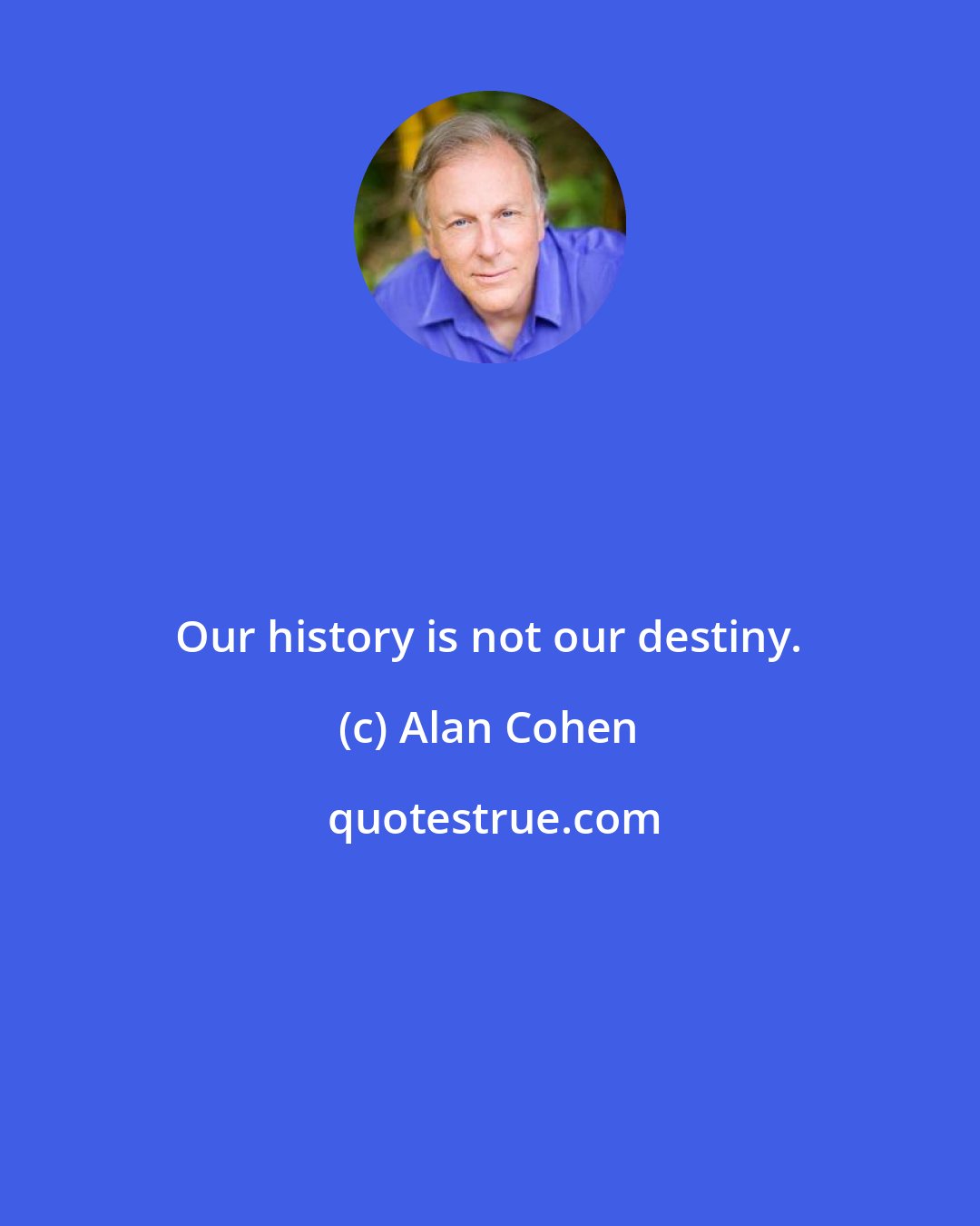 Alan Cohen: Our history is not our destiny.