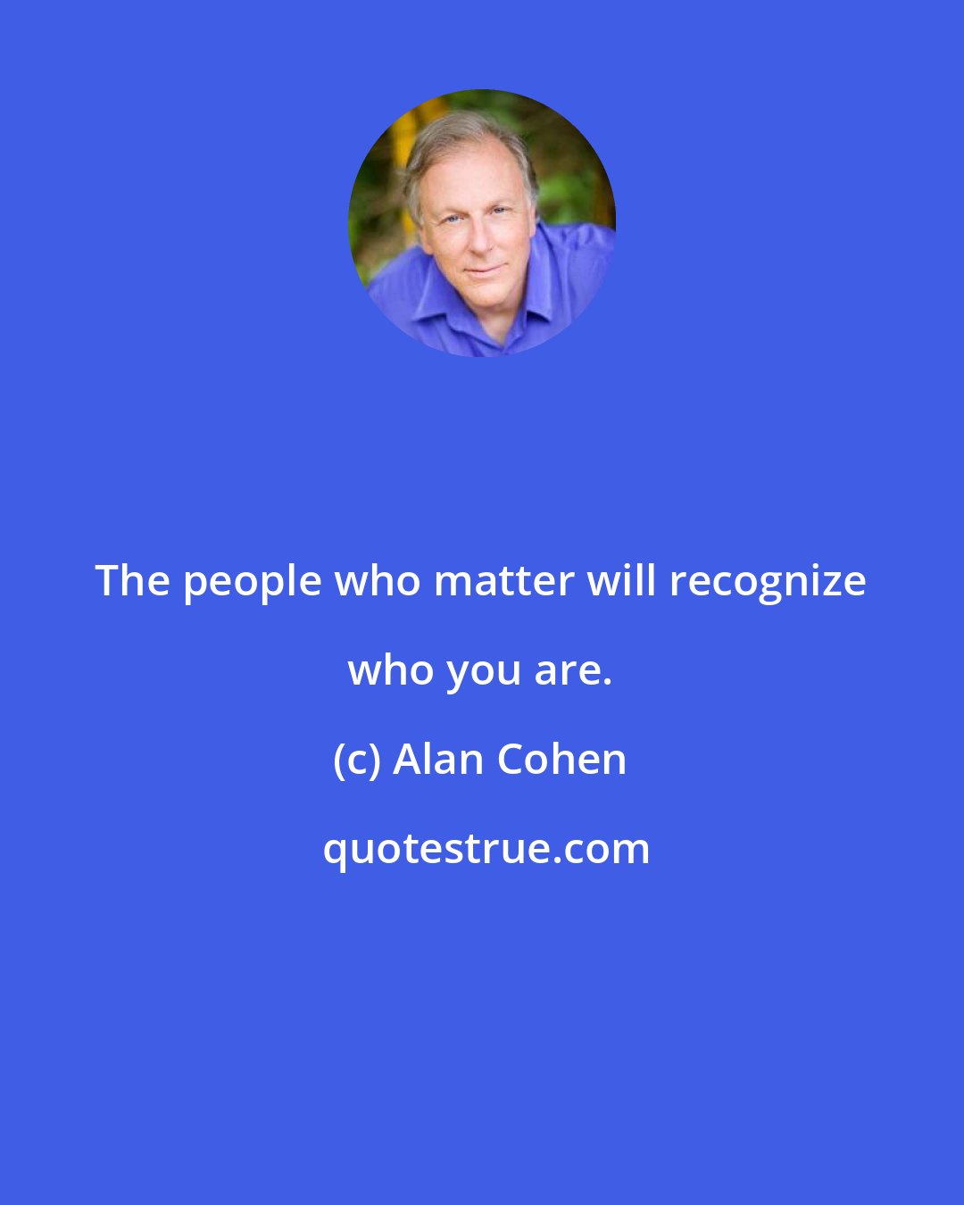 Alan Cohen: The people who matter will recognize who you are.