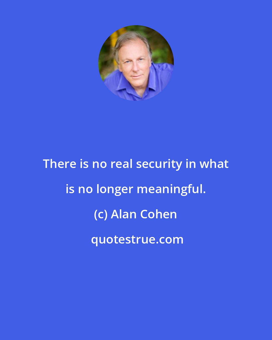 Alan Cohen: There is no real security in what is no longer meaningful.