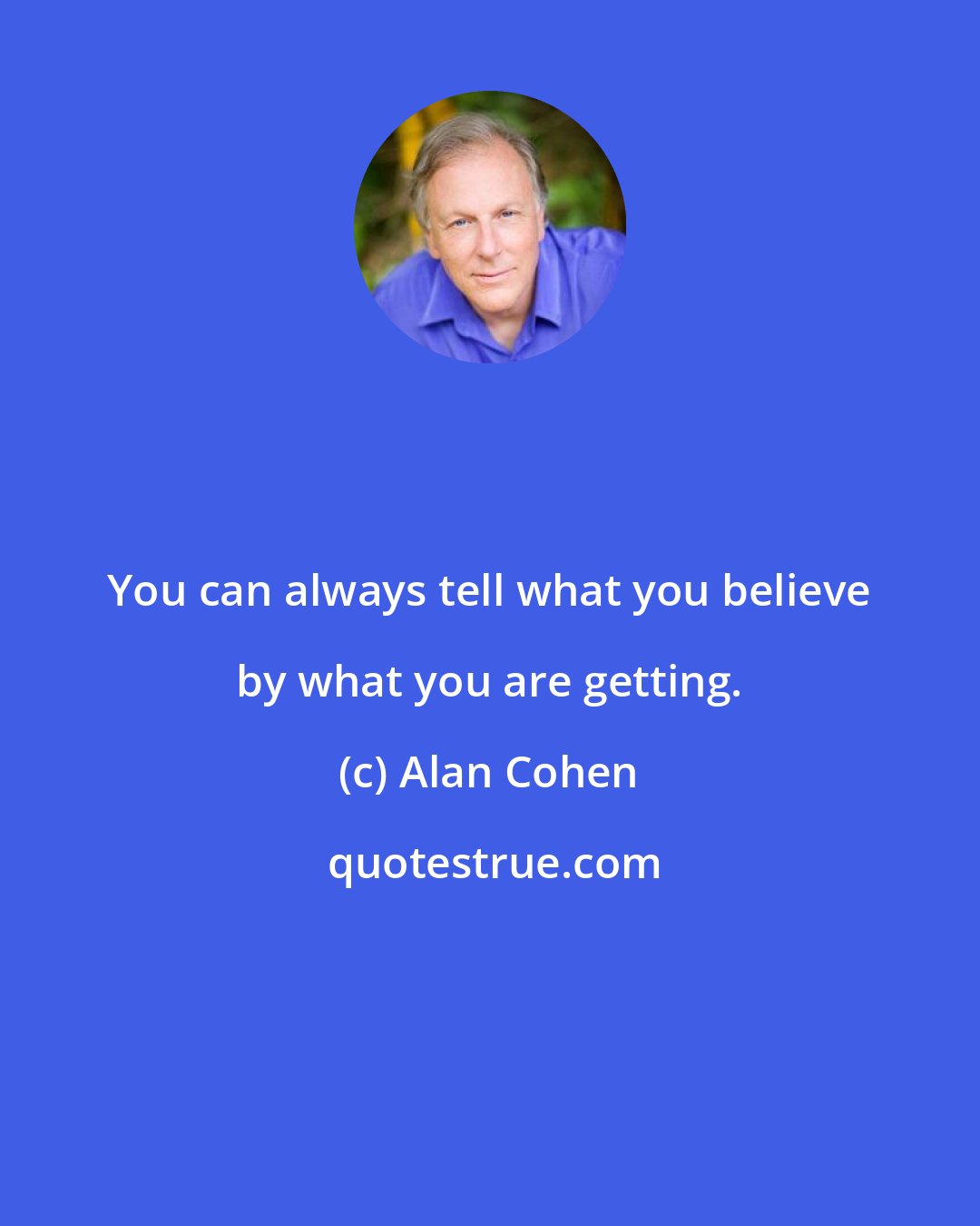 Alan Cohen: You can always tell what you believe by what you are getting.