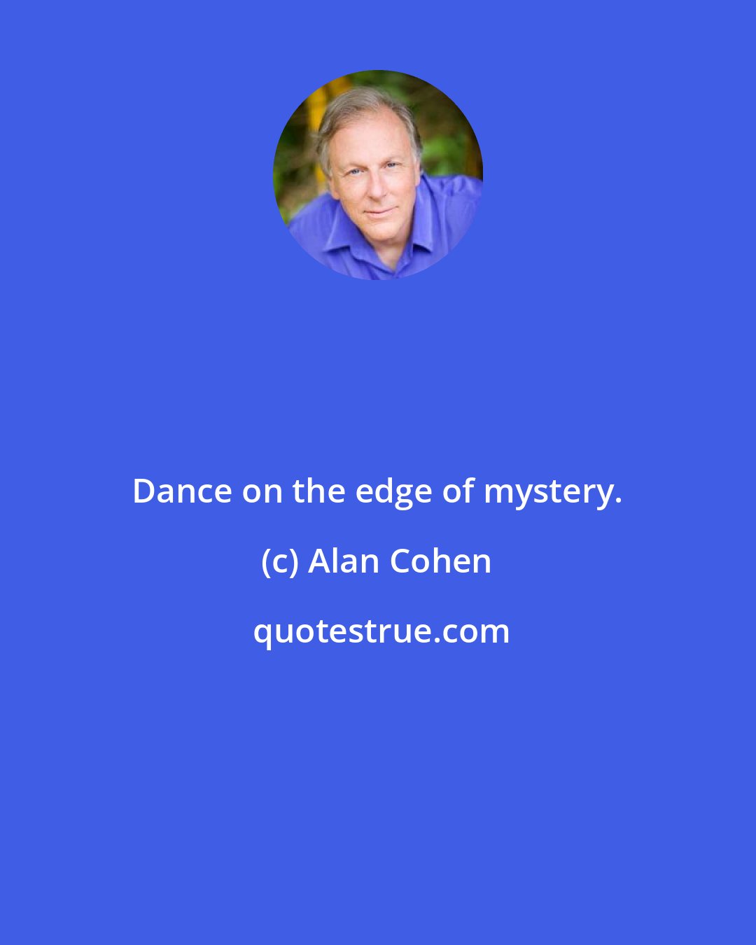Alan Cohen: Dance on the edge of mystery.