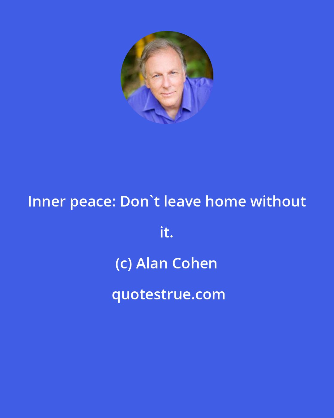 Alan Cohen: Inner peace: Don't leave home without it.
