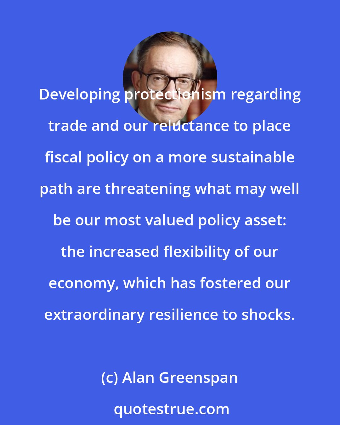 Alan Greenspan: Developing protectionism regarding trade and our reluctance to place fiscal policy on a more sustainable path are threatening what may well be our most valued policy asset: the increased flexibility of our economy, which has fostered our extraordinary resilience to shocks.