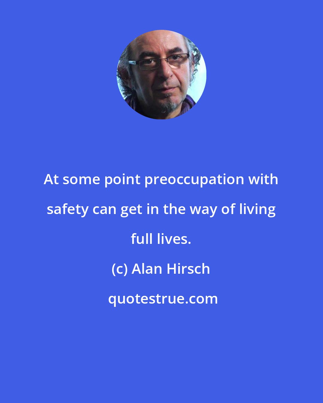 Alan Hirsch: At some point preoccupation with safety can get in the way of living full lives.