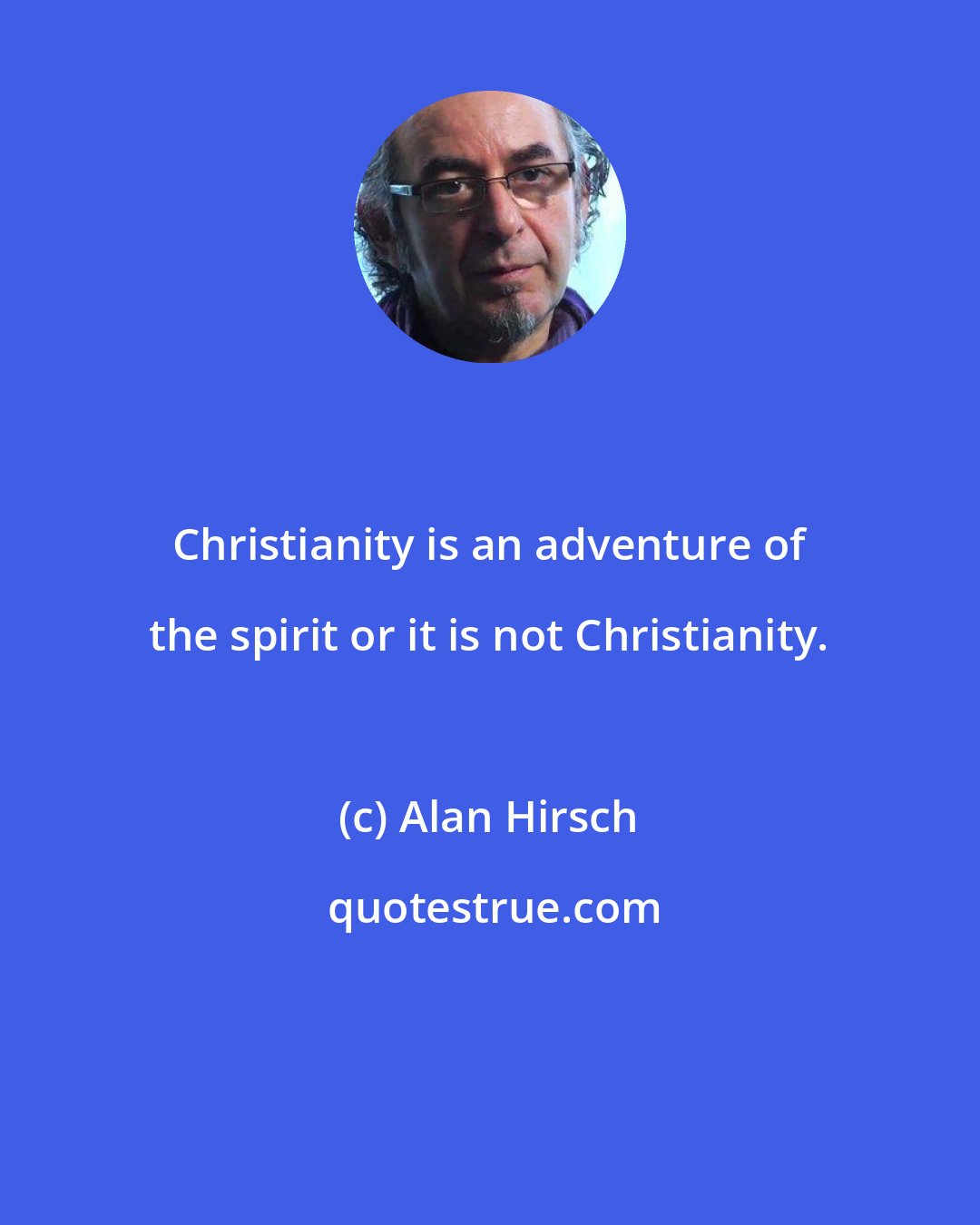 Alan Hirsch: Christianity is an adventure of the spirit or it is not Christianity.