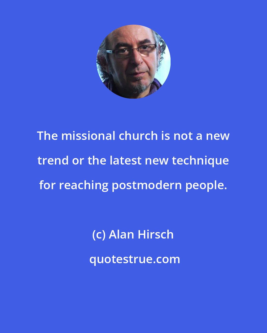 Alan Hirsch: The missional church is not a new trend or the latest new technique for reaching postmodern people.