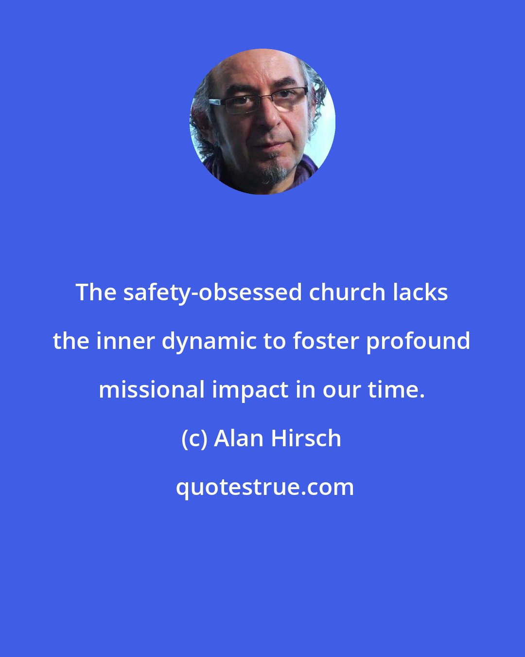 Alan Hirsch: The safety-obsessed church lacks the inner dynamic to foster profound missional impact in our time.