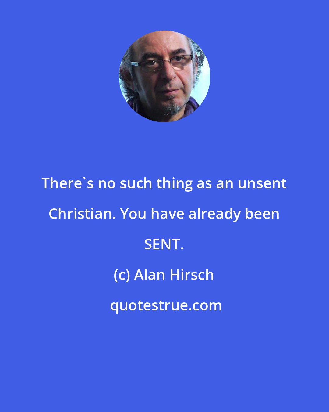 Alan Hirsch: There's no such thing as an unsent Christian. You have already been SENT.