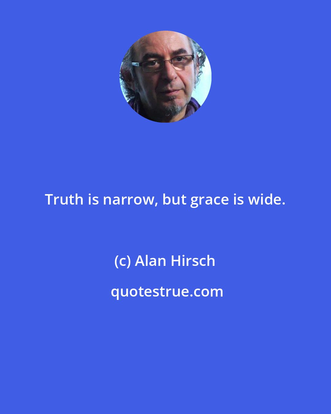 Alan Hirsch: Truth is narrow, but grace is wide.