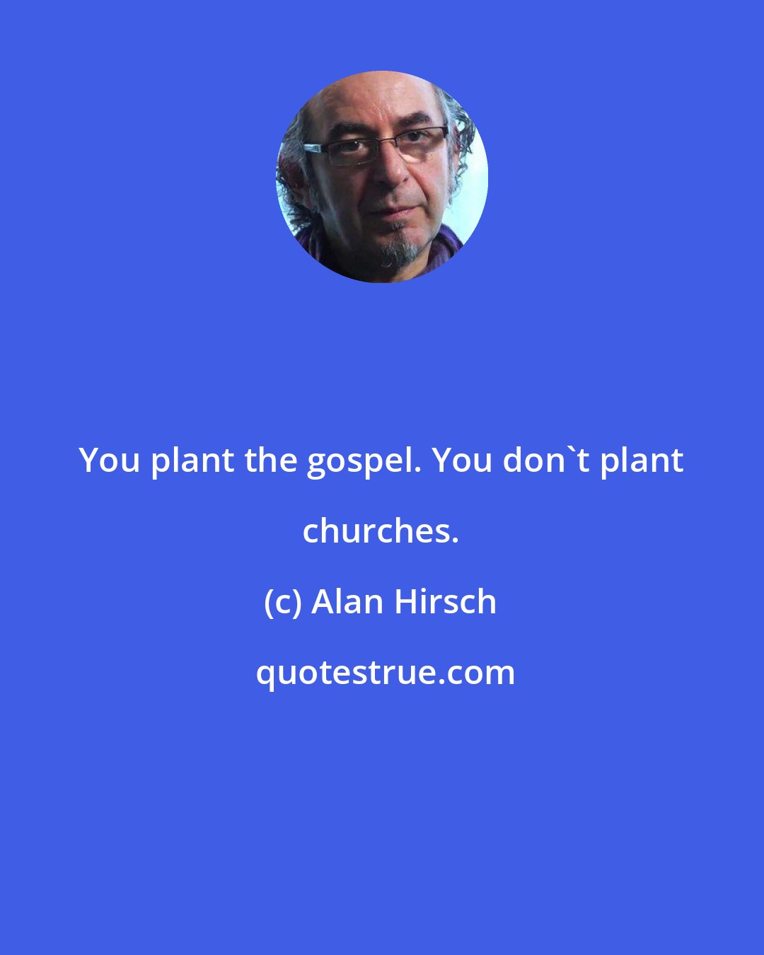 Alan Hirsch: You plant the gospel. You don't plant churches.