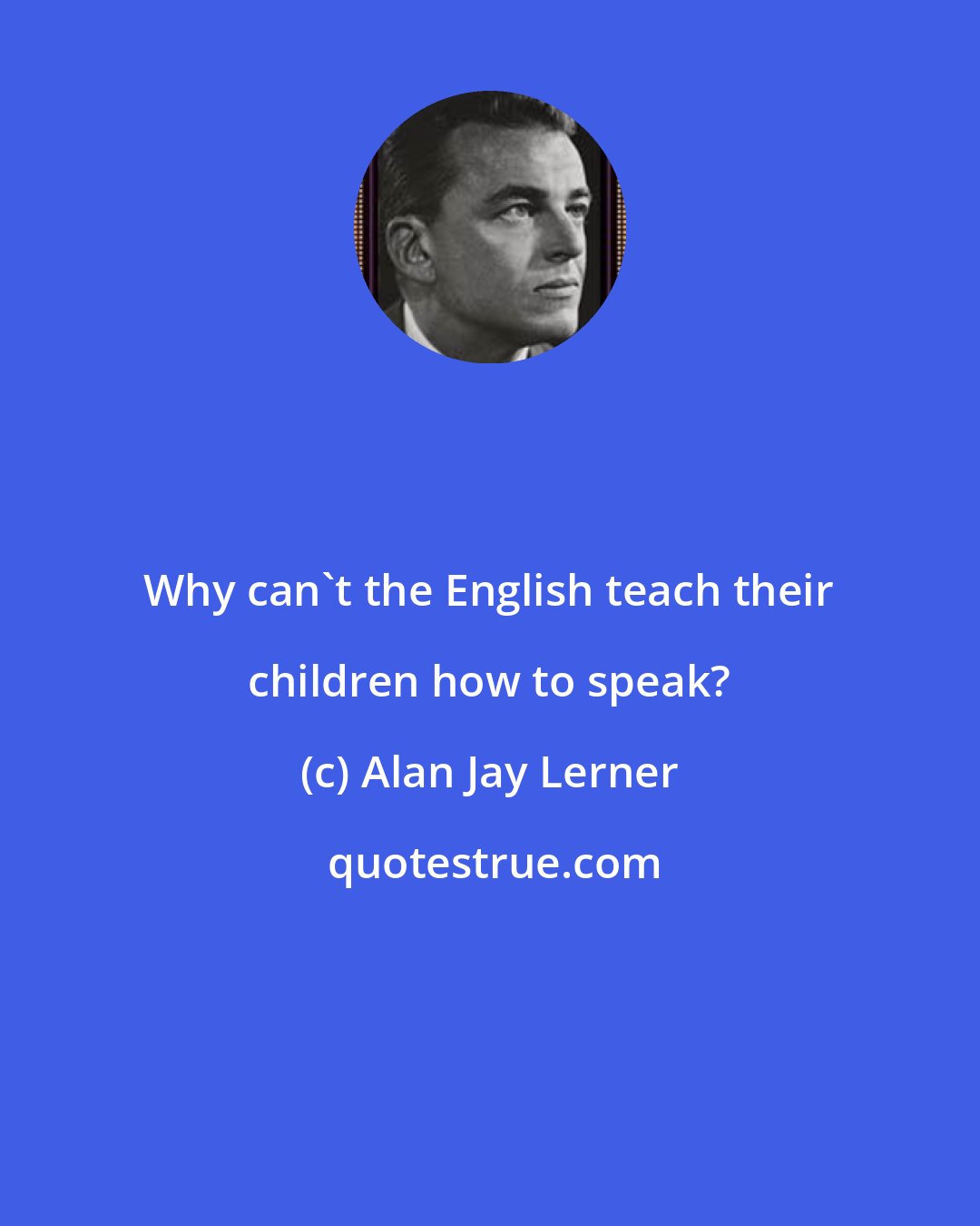 Alan Jay Lerner: Why can't the English teach their children how to speak?