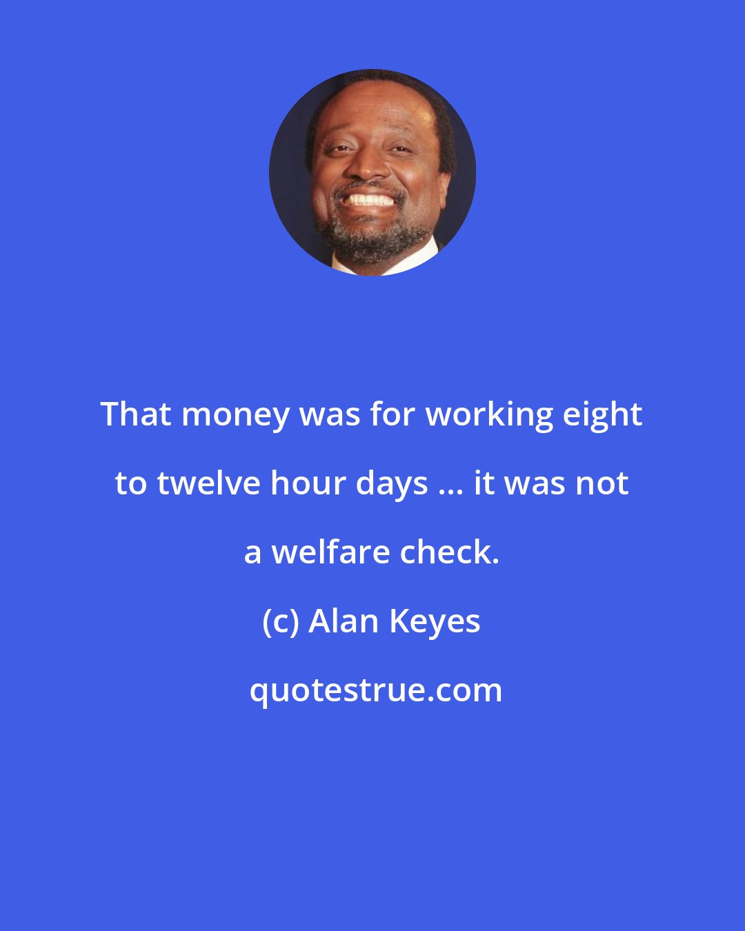 Alan Keyes: That money was for working eight to twelve hour days ... it was not a welfare check.