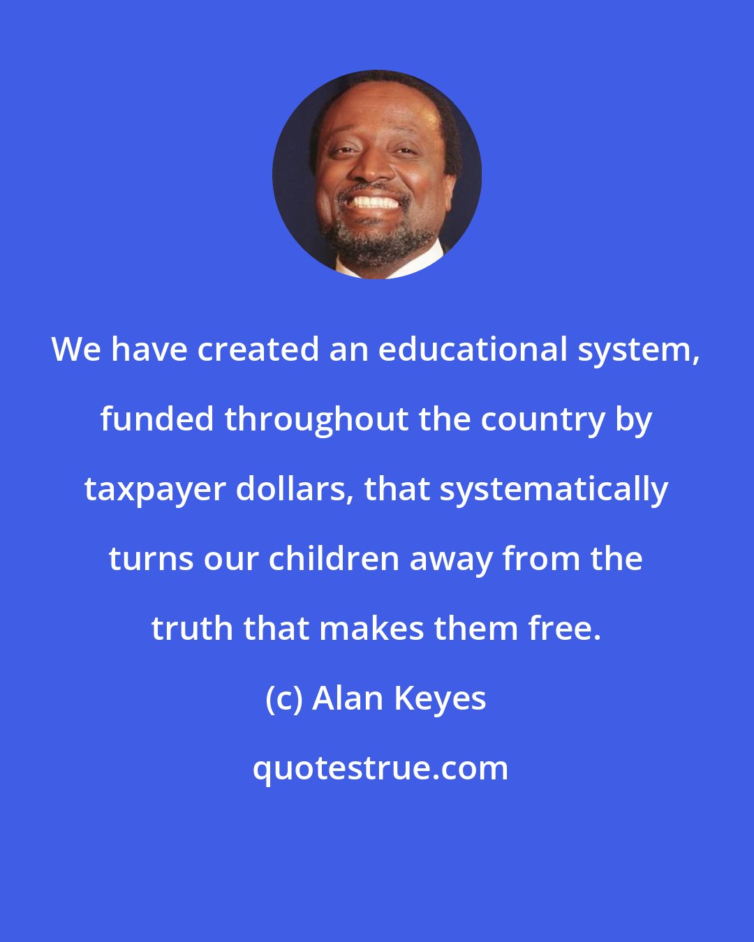 Alan Keyes: We have created an educational system, funded throughout the country by taxpayer dollars, that systematically turns our children away from the truth that makes them free.