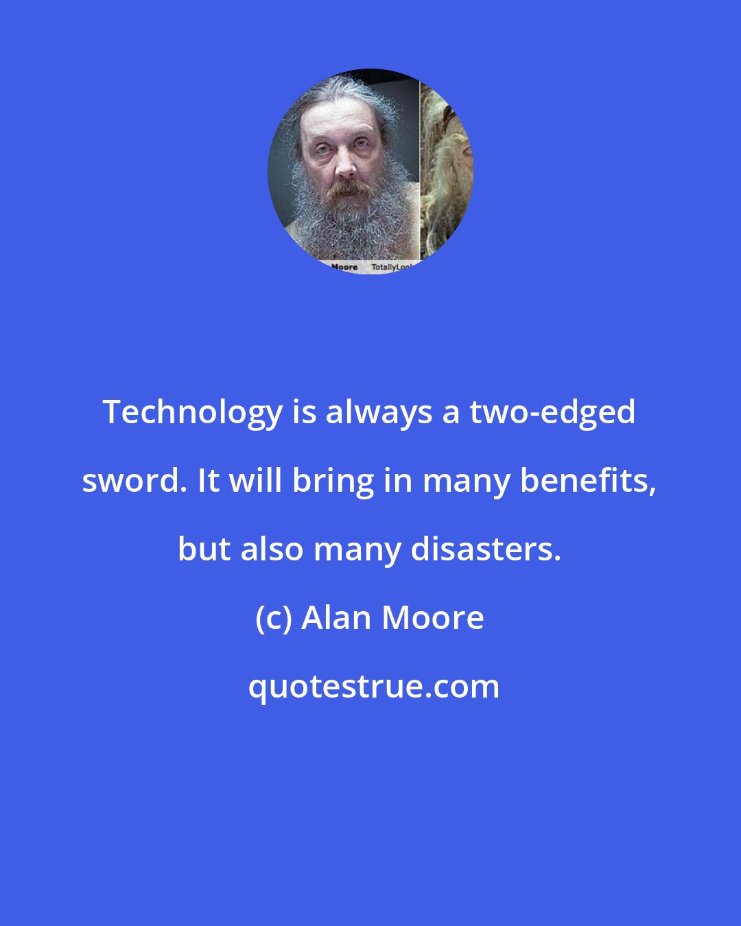 Alan Moore: Technology is always a two-edged sword. It will bring in many benefits, but also many disasters.