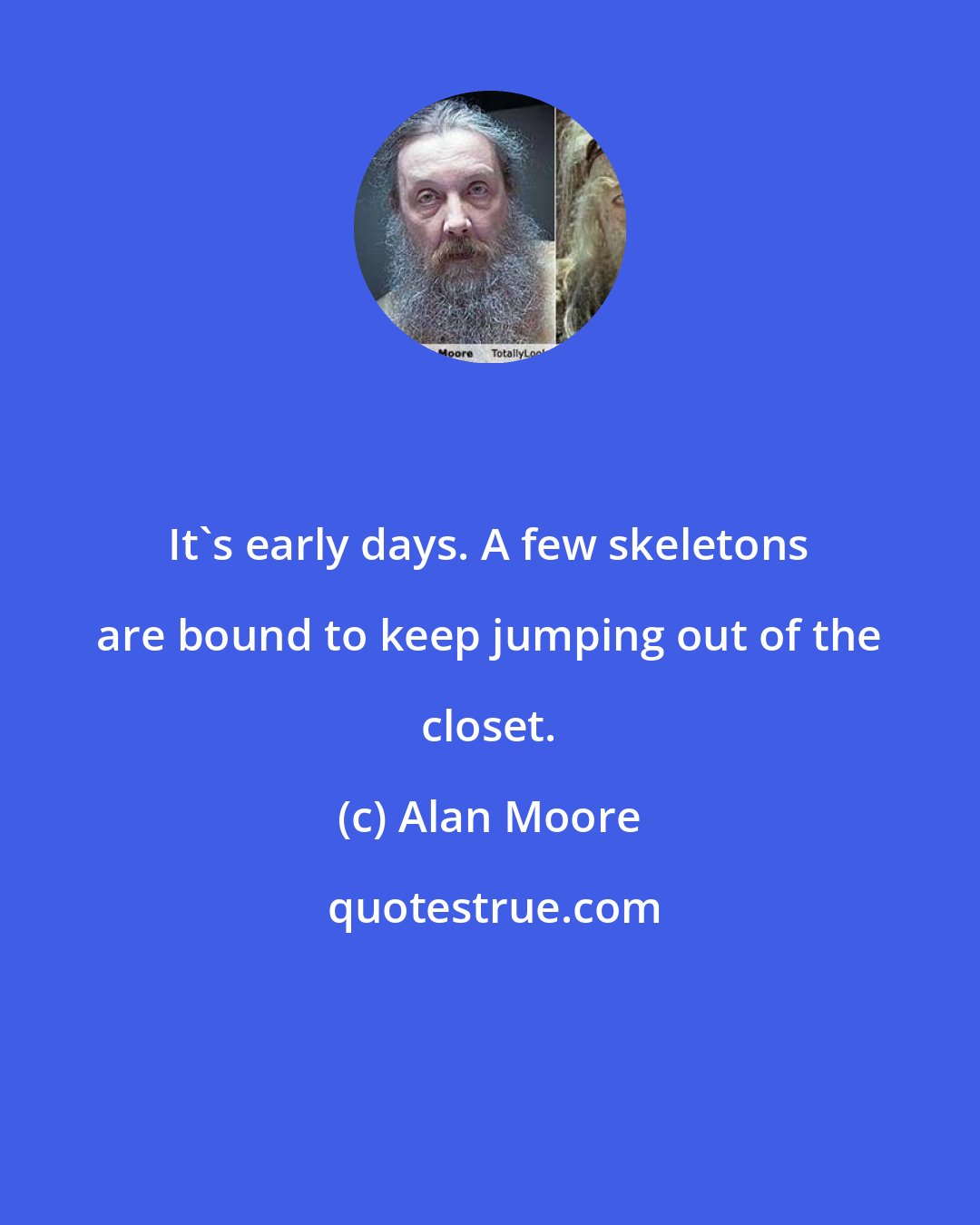 Alan Moore: It's early days. A few skeletons are bound to keep jumping out of the closet.