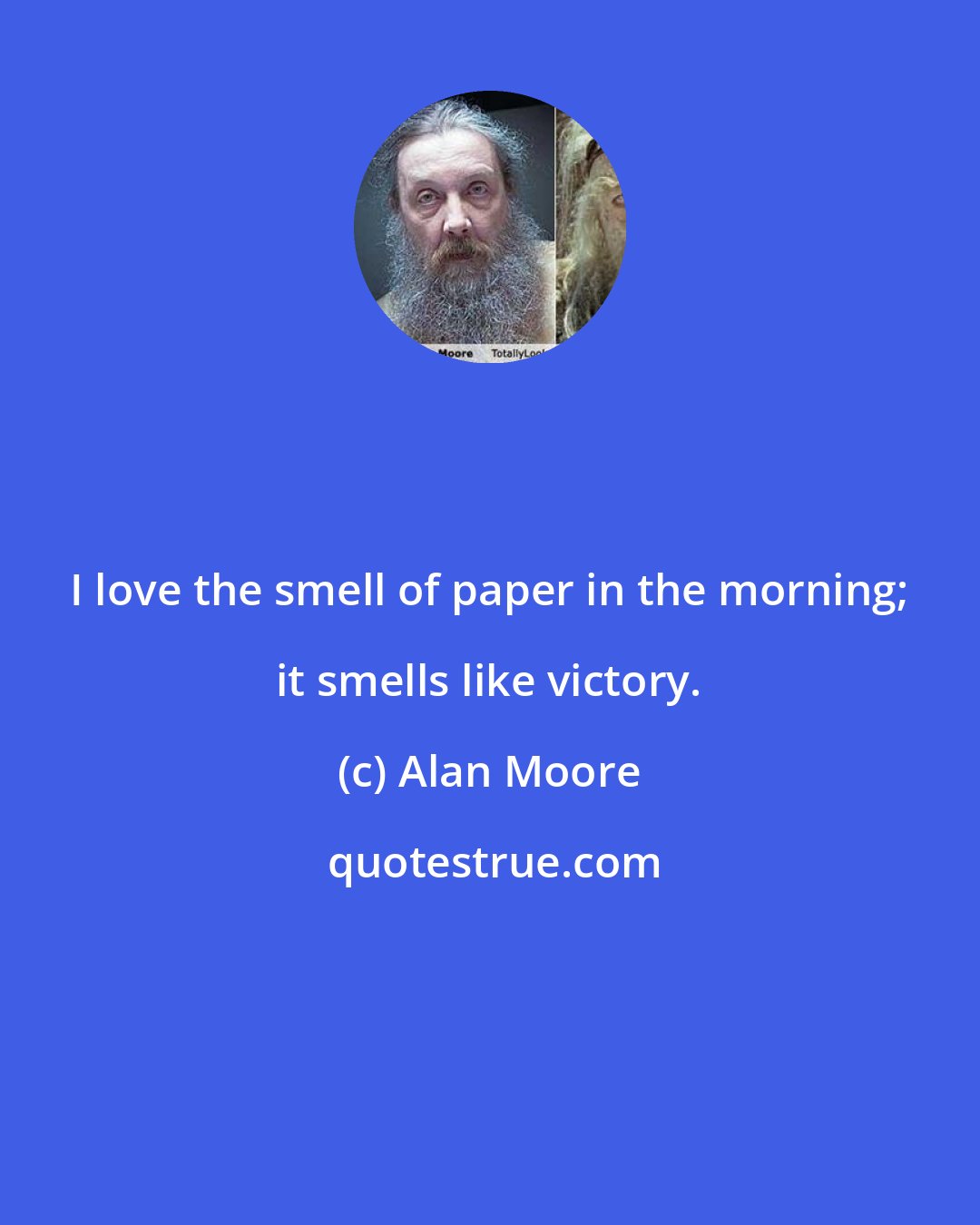 Alan Moore: I love the smell of paper in the morning; it smells like victory.