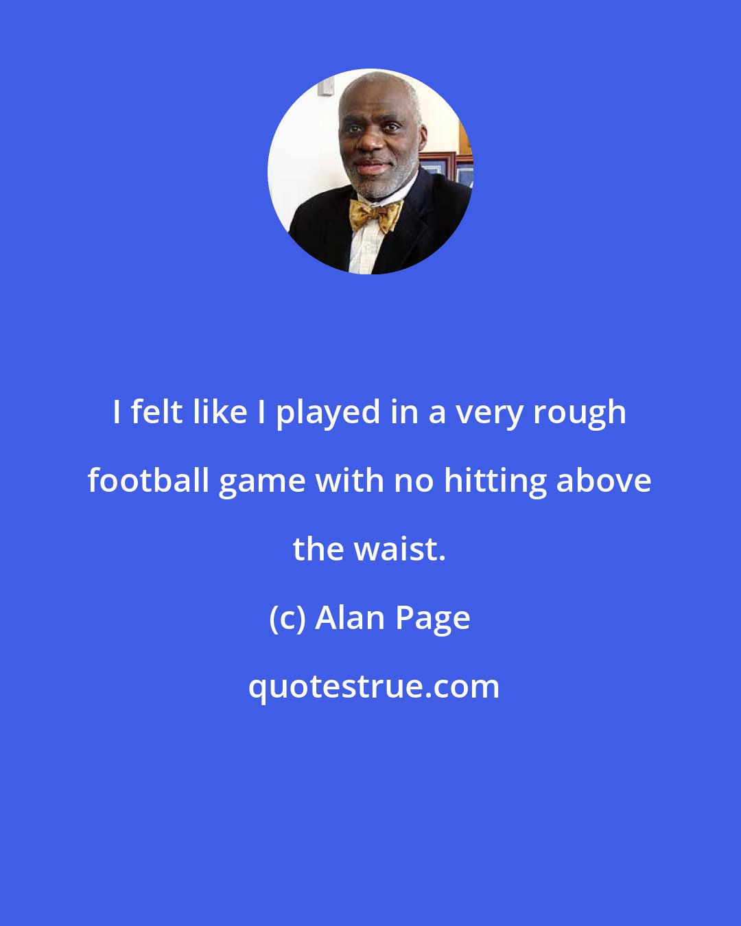 Alan Page: I felt like I played in a very rough football game with no hitting above the waist.