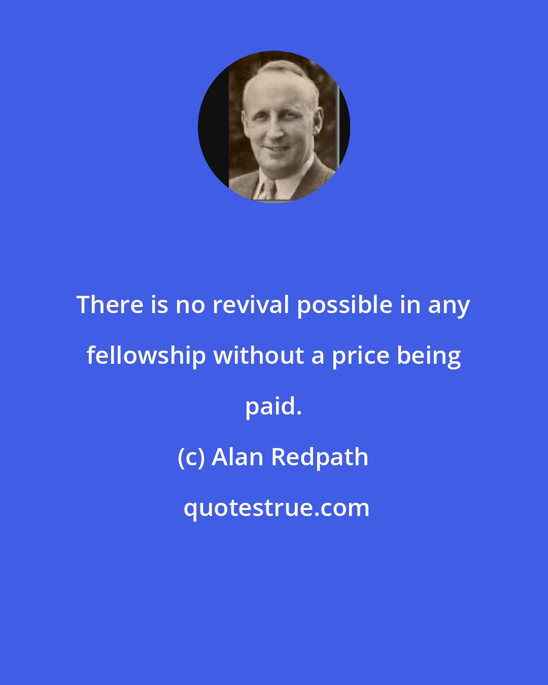 Alan Redpath: There is no revival possible in any fellowship without a price being paid.