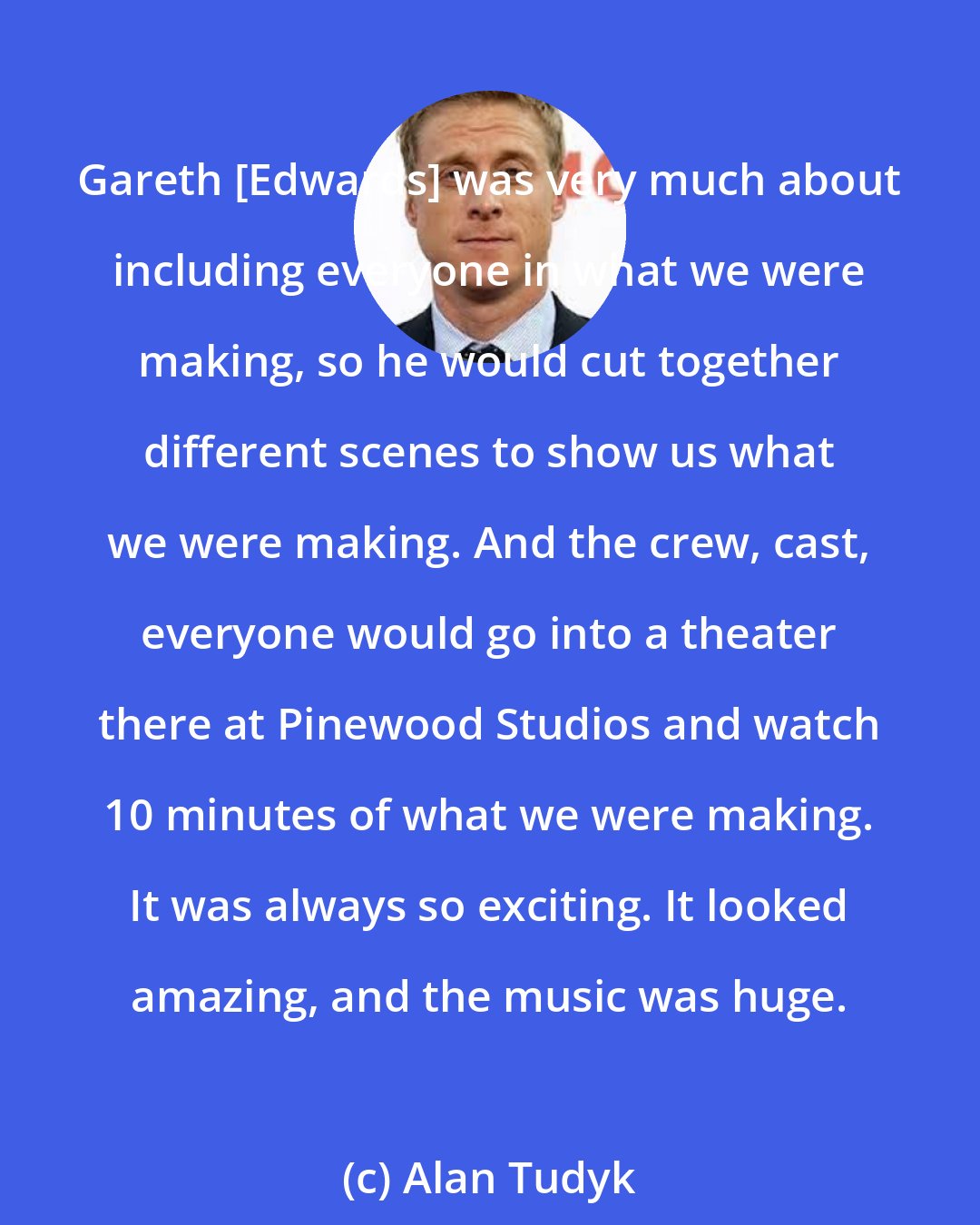 Alan Tudyk: Gareth [Edwards] was very much about including everyone in what we were making, so he would cut together different scenes to show us what we were making. And the crew, cast, everyone would go into a theater there at Pinewood Studios and watch 10 minutes of what we were making. It was always so exciting. It looked amazing, and the music was huge.