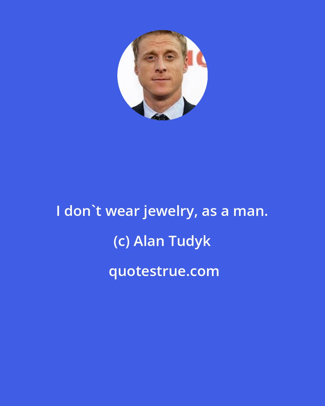 Alan Tudyk: I don't wear jewelry, as a man.