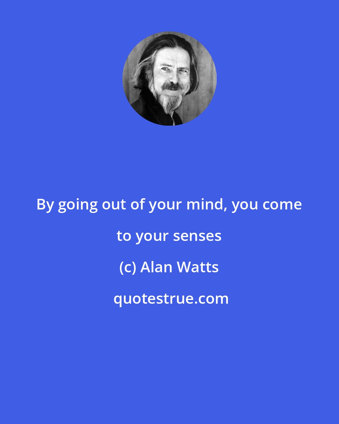 Alan Watts: By going out of your mind, you come to your senses