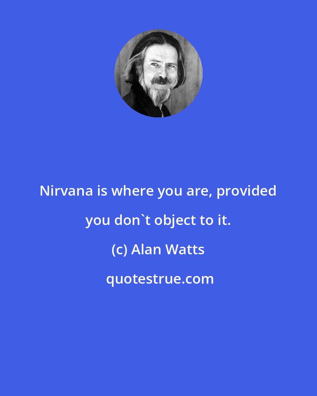 Alan Watts: Nirvana is where you are, provided you don't object to it.