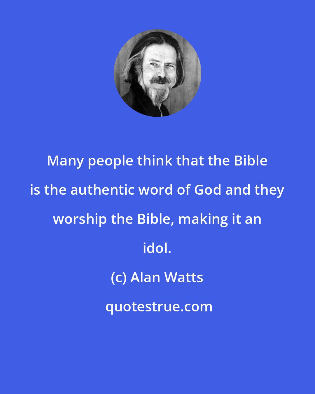 Alan Watts: Many people think that the Bible is the authentic word of God and they worship the Bible, making it an idol.