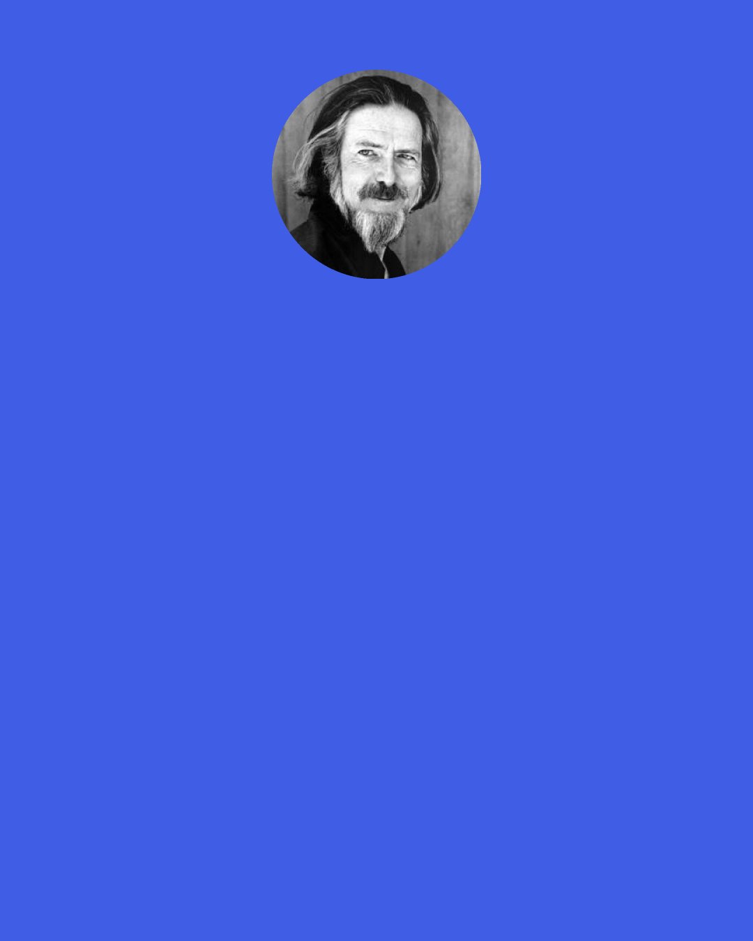 Alan Watts: To understand music, you must listen to it. But so long as you are thinking, “I am listening to this music,” you are not listening.