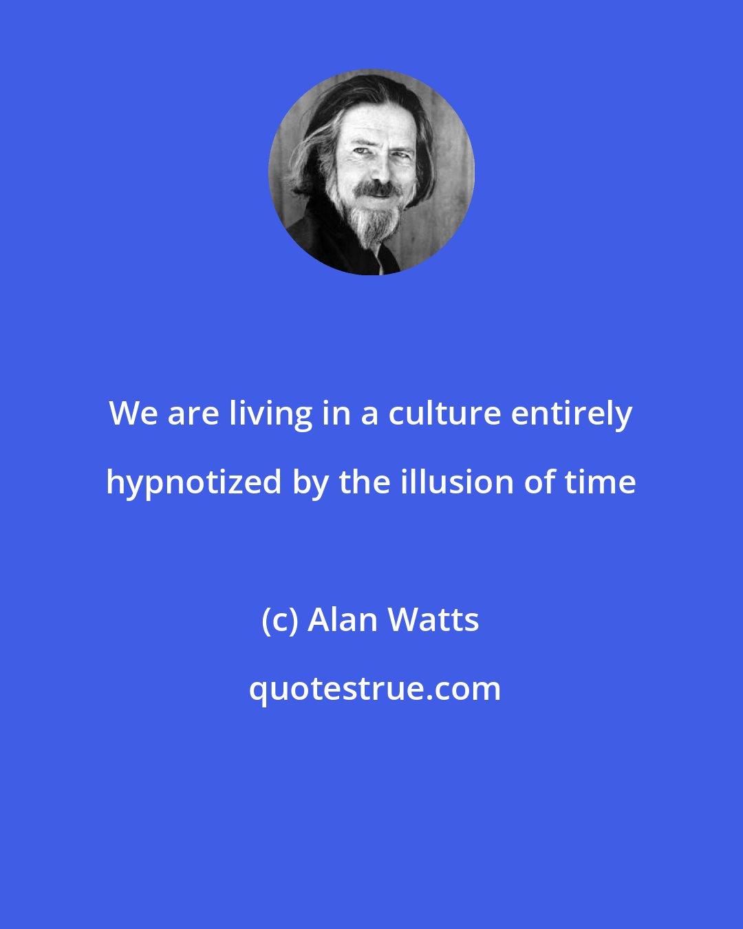 Alan Watts: We are living in a culture entirely hypnotized by the illusion of time