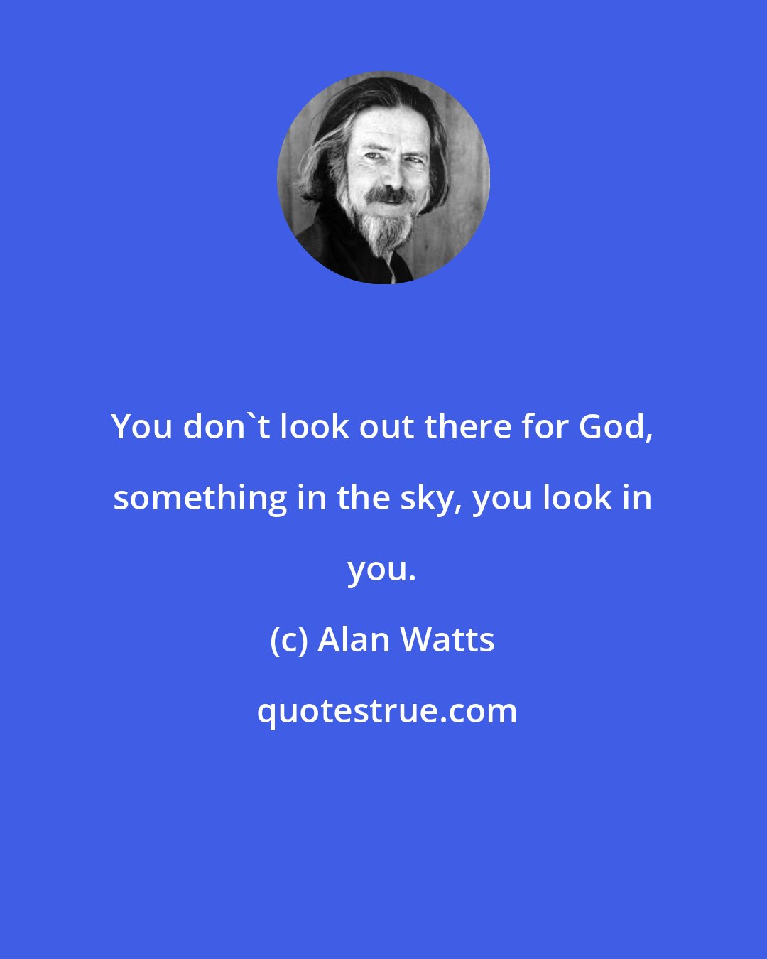 Alan Watts: You don't look out there for God, something in the sky, you look in you.