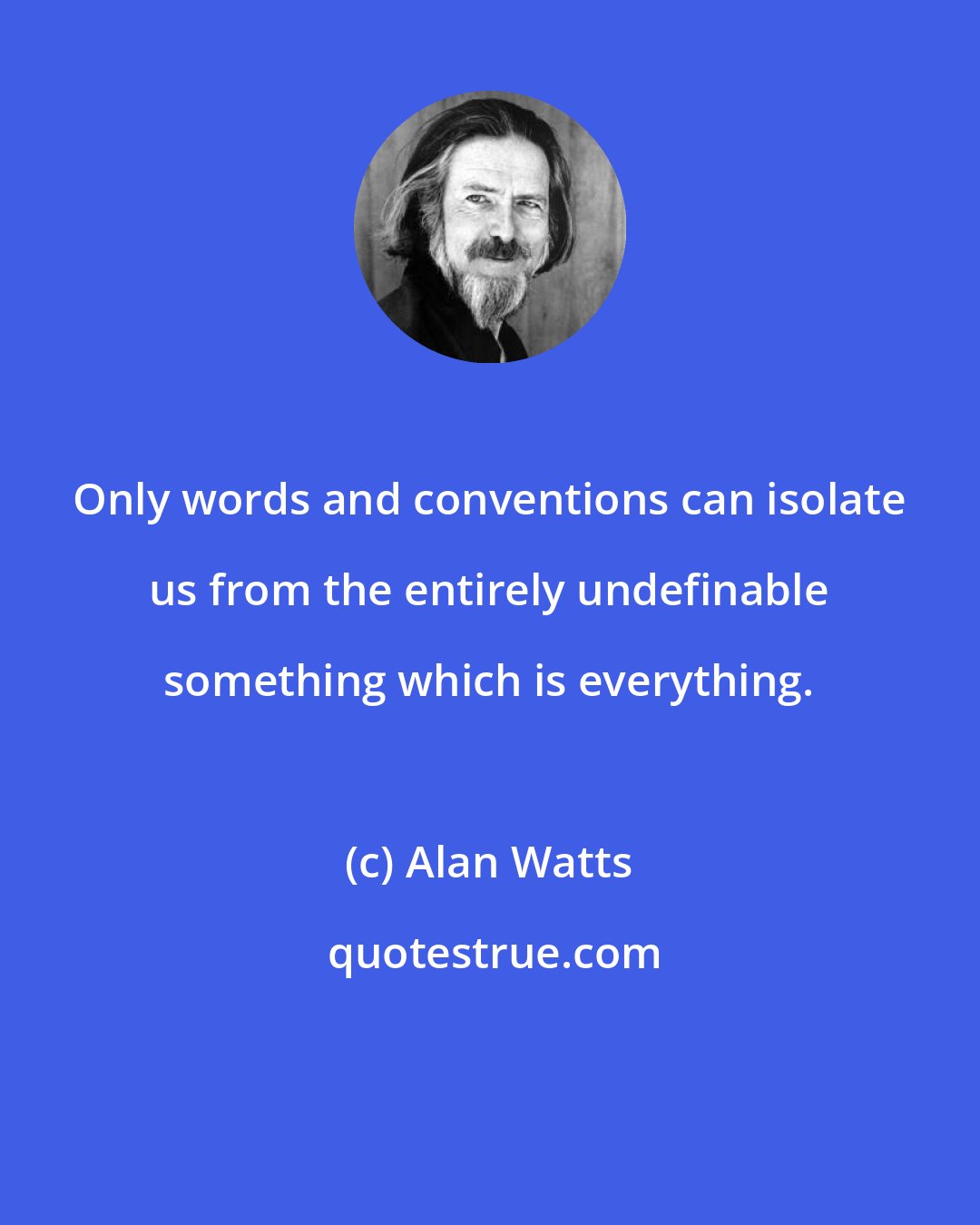 Alan Watts: Only words and conventions can isolate us from the entirely undefinable something which is everything.