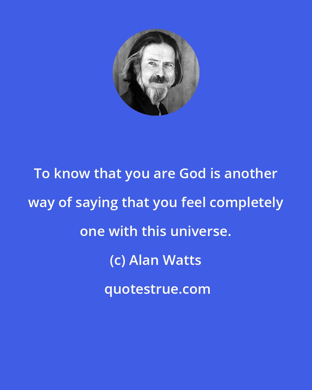 Alan Watts: To know that you are God is another way of saying that you feel completely one with this universe.