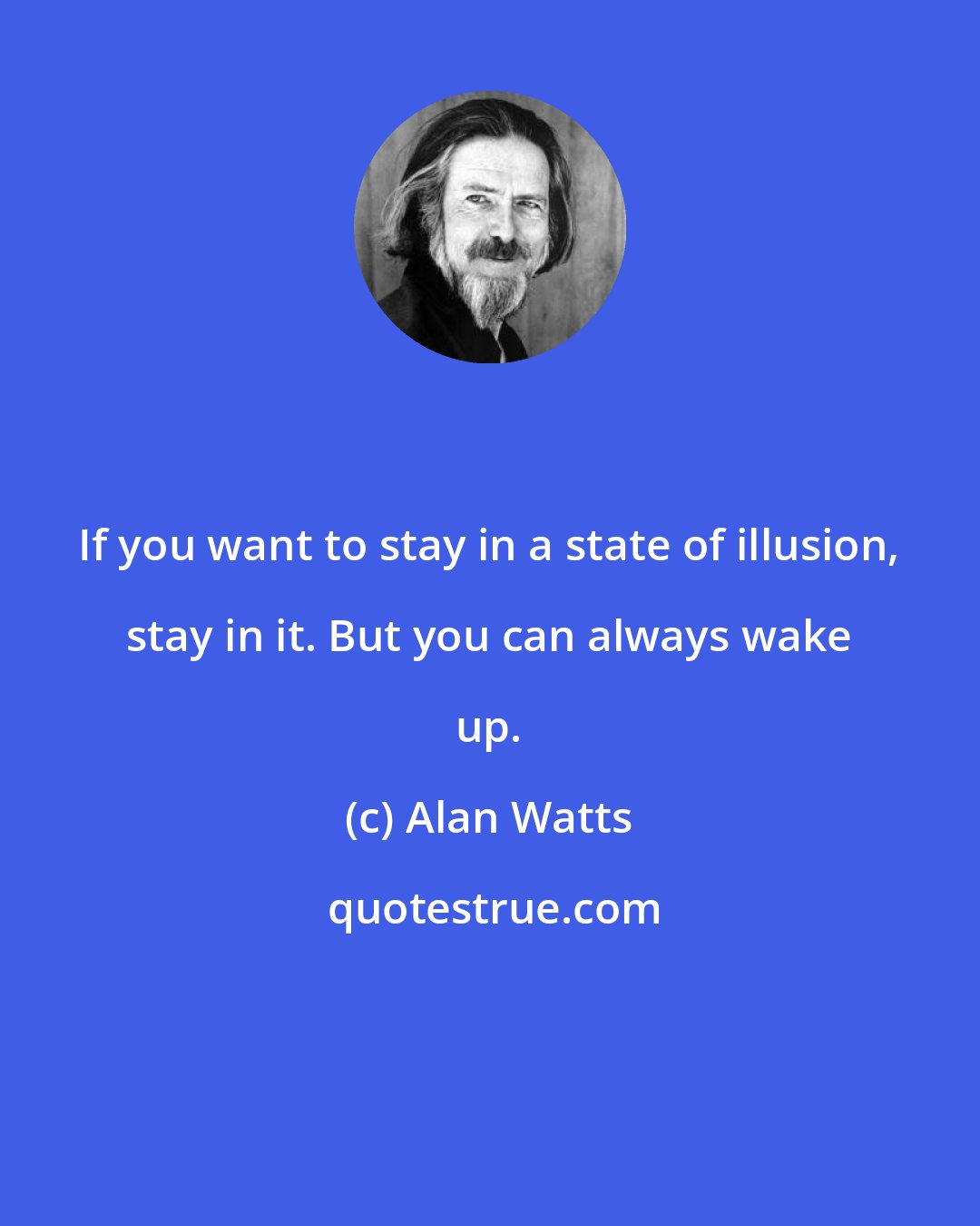 Alan Watts: If you want to stay in a state of illusion, stay in it. But you can always wake up.