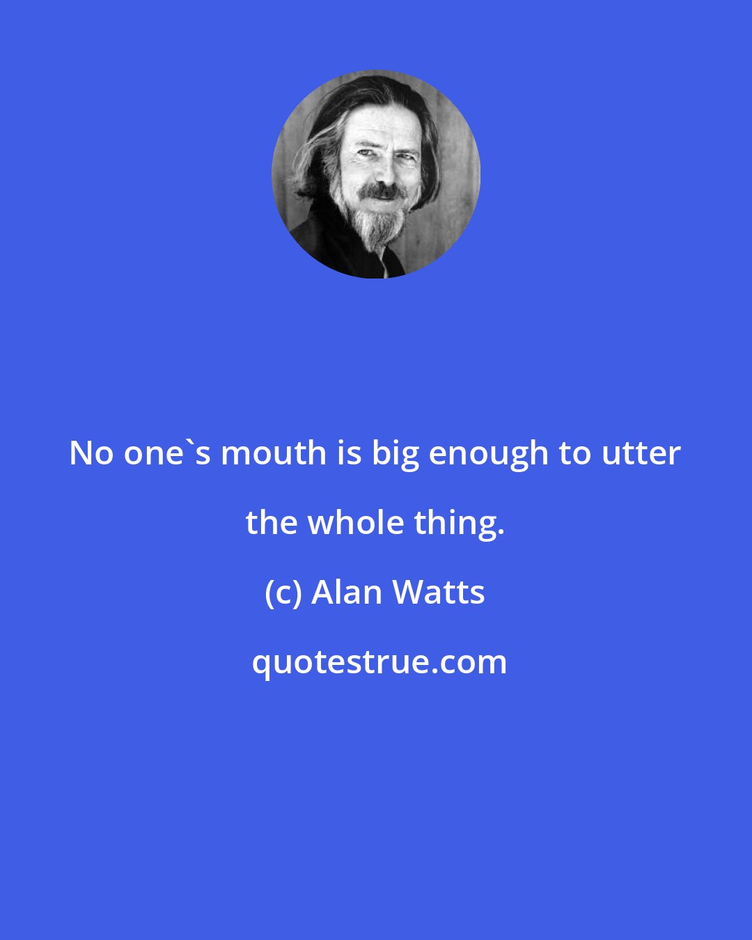 Alan Watts: No one's mouth is big enough to utter the whole thing.