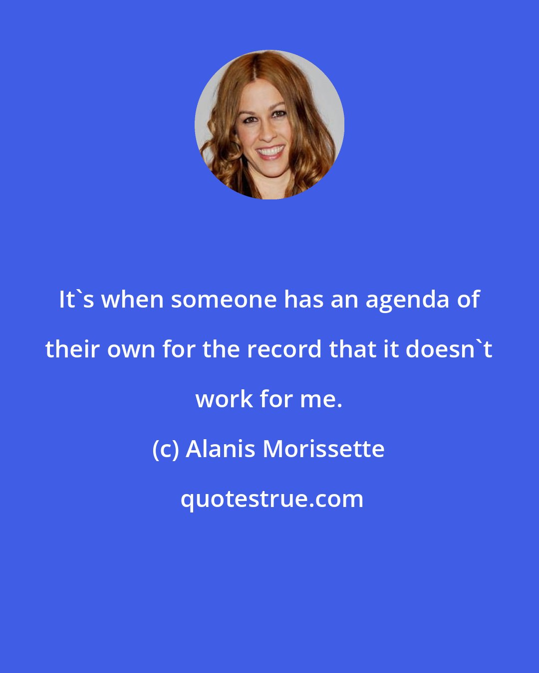 Alanis Morissette: It's when someone has an agenda of their own for the record that it doesn't work for me.