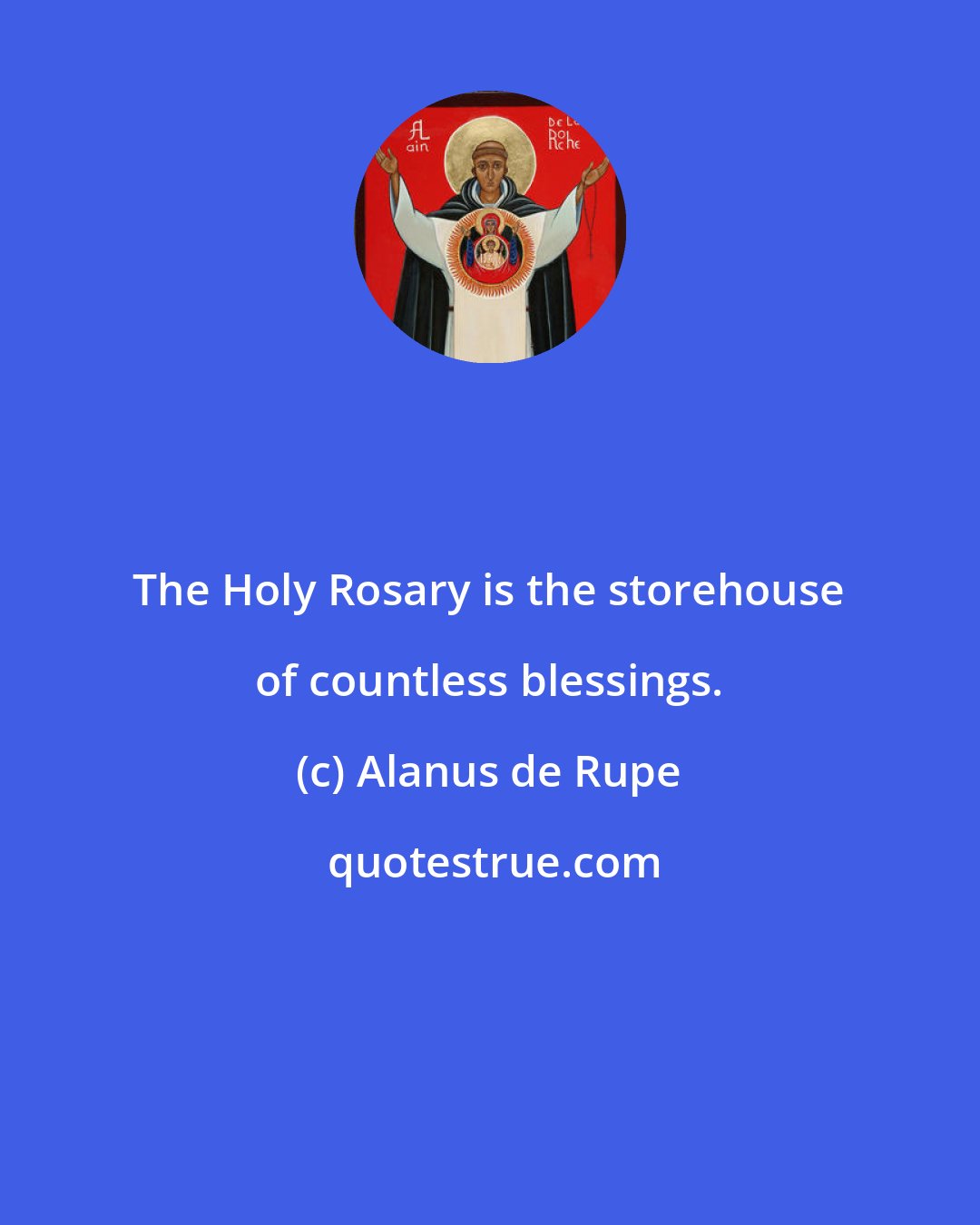 Alanus de Rupe: The Holy Rosary is the storehouse of countless blessings.
