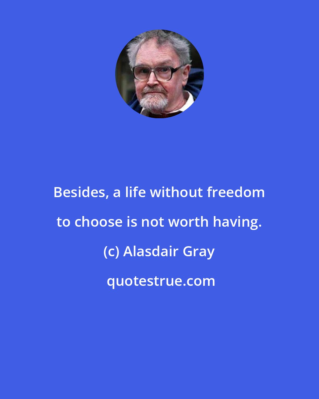 Alasdair Gray: Besides, a life without freedom to choose is not worth having.
