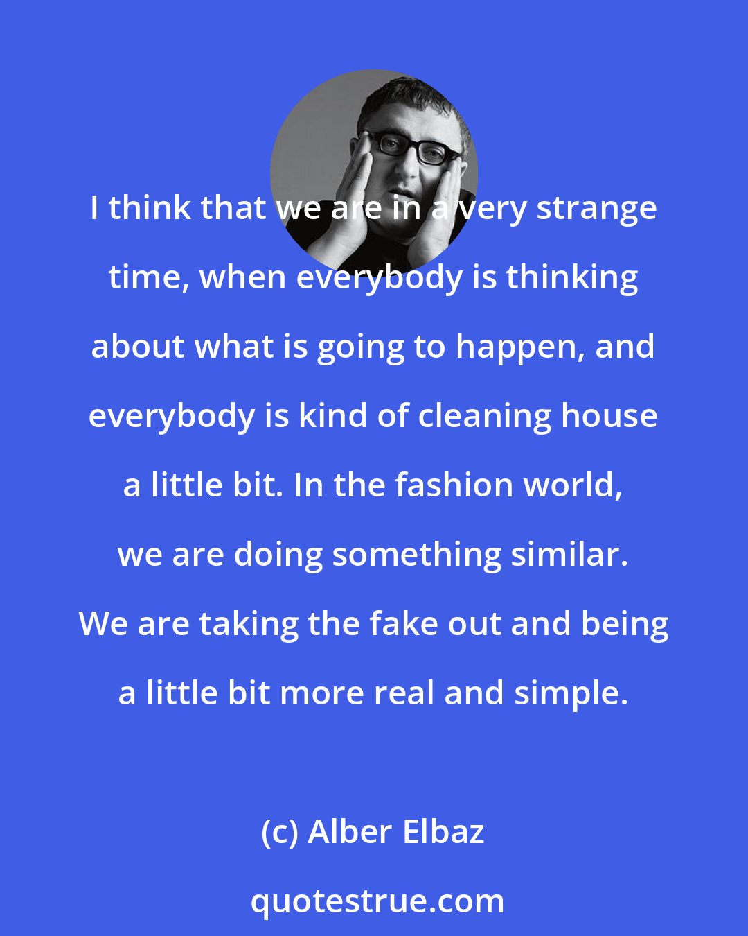 Alber Elbaz: I think that we are in a very strange time, when everybody is thinking about what is going to happen, and everybody is kind of cleaning house a little bit. In the fashion world, we are doing something similar. We are taking the fake out and being a little bit more real and simple.