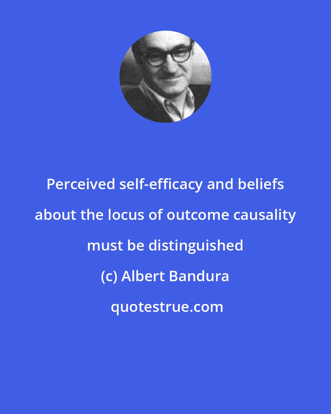 Albert Bandura: Perceived self-efficacy and beliefs about the locus of outcome causality must be distinguished