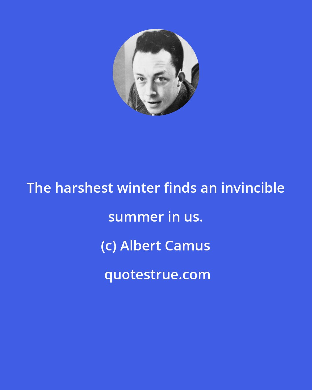 Albert Camus: The harshest winter finds an invincible summer in us.