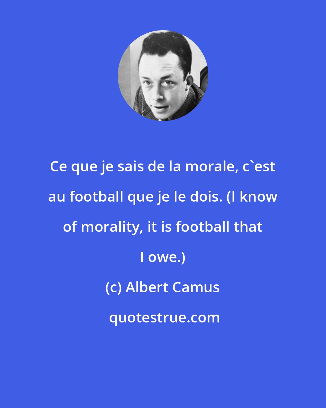 Albert Camus: Ce que je sais de la morale, c'est au football que je le dois. (I know of morality, it is football that I owe.)