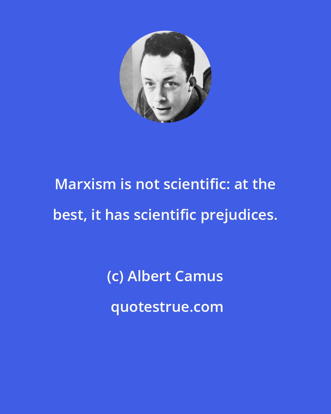 Albert Camus: Marxism is not scientific: at the best, it has scientific prejudices.