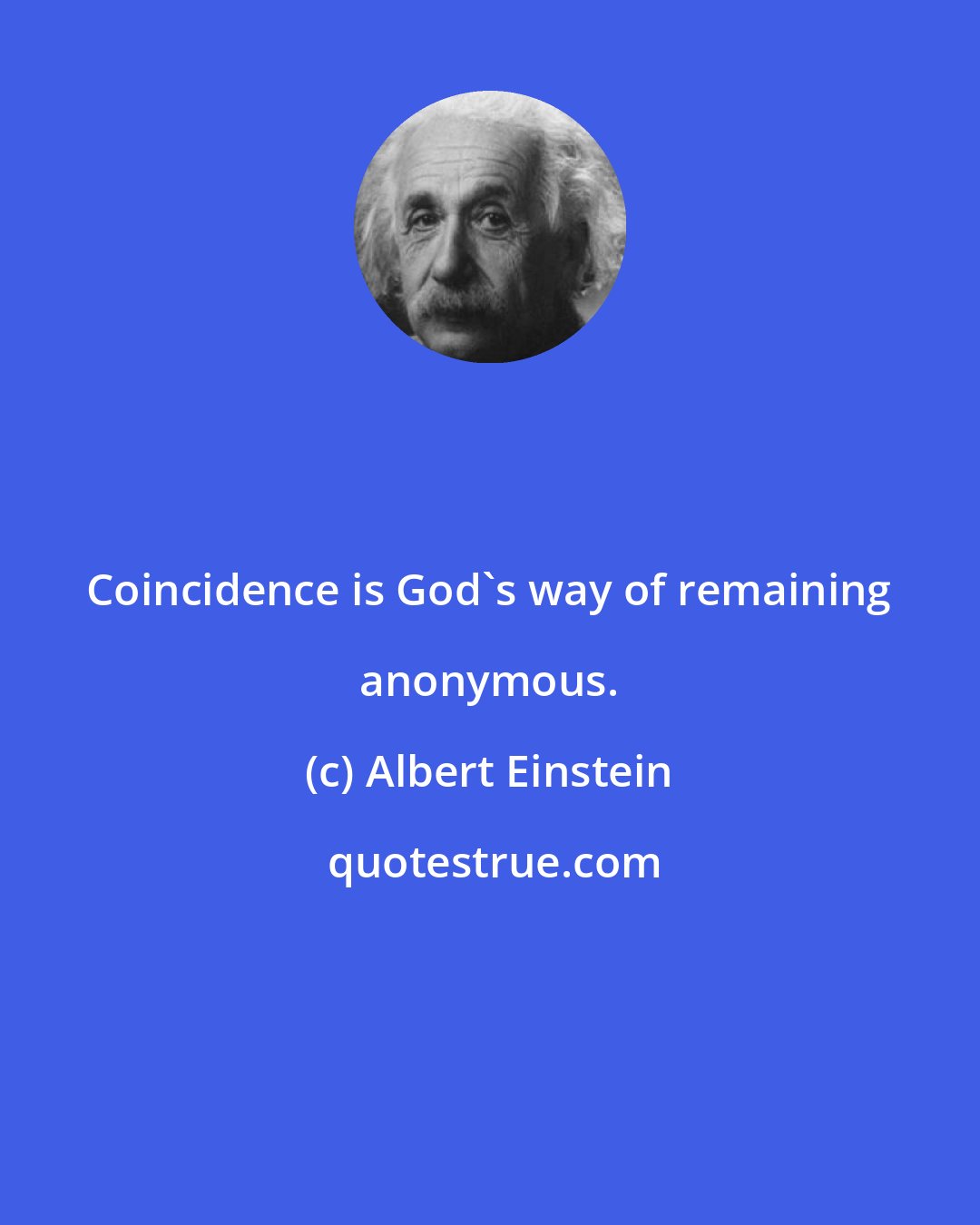 Albert Einstein: Coincidence is God's way of remaining anonymous.