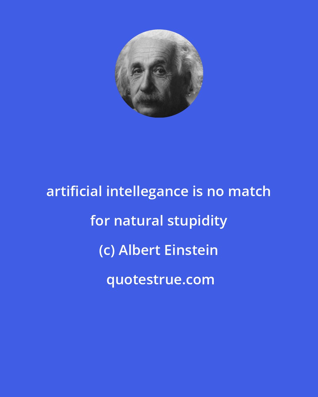 Albert Einstein: artificial intellegance is no match for natural stupidity