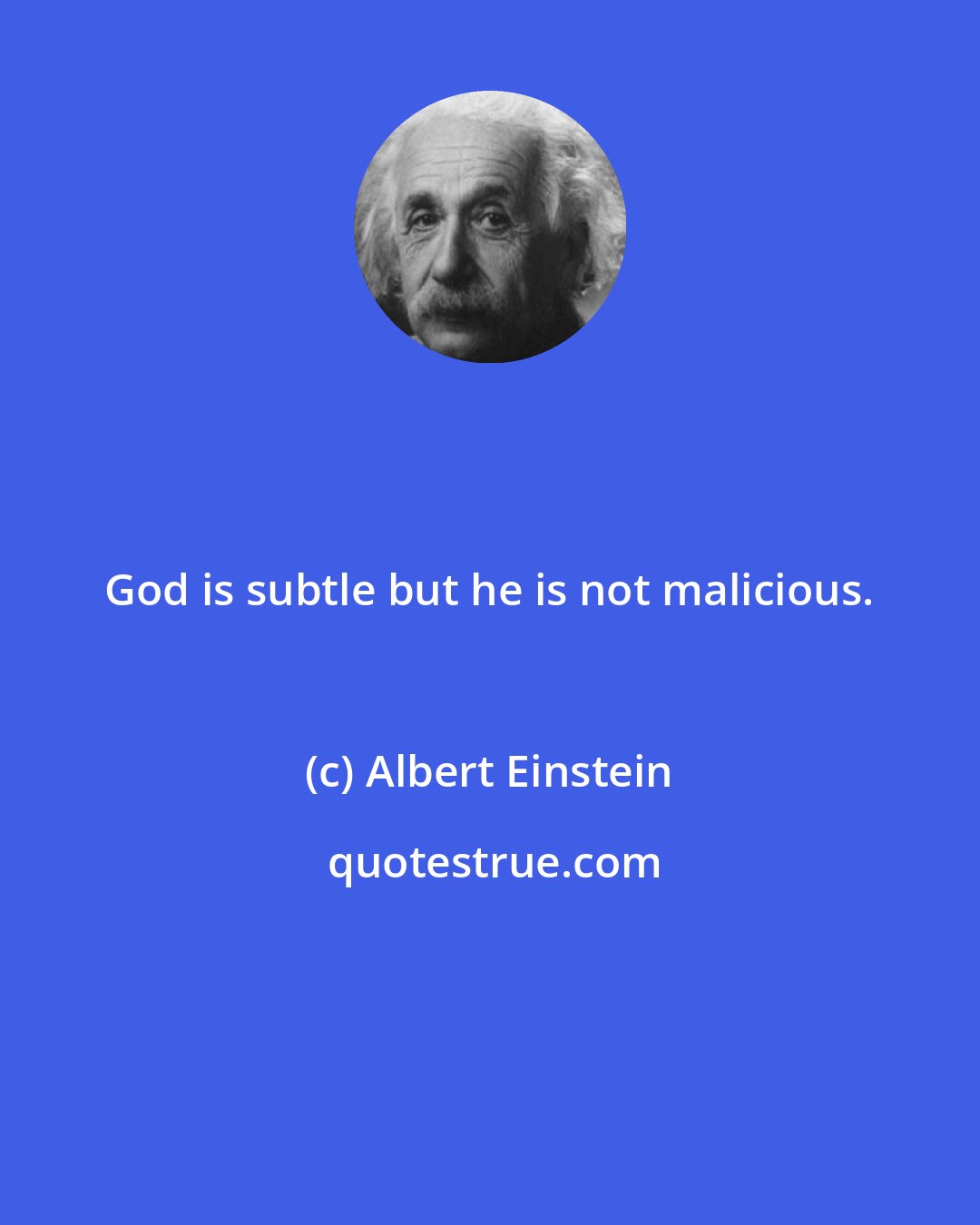 Albert Einstein: God is subtle but he is not malicious.
