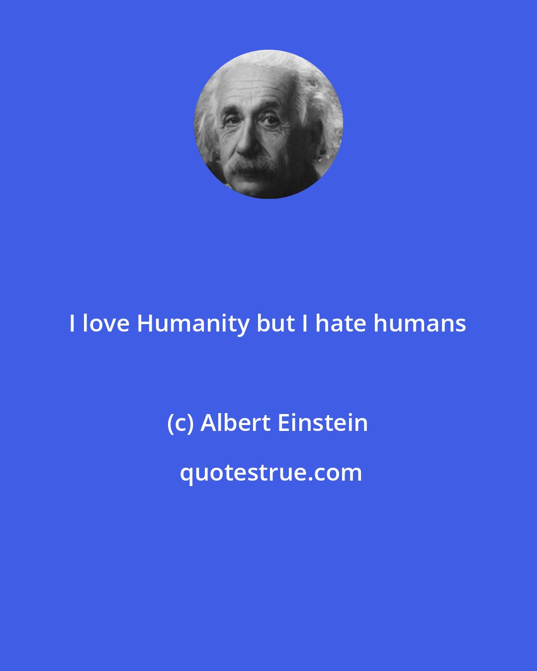 Albert Einstein: I love Humanity but I hate humans