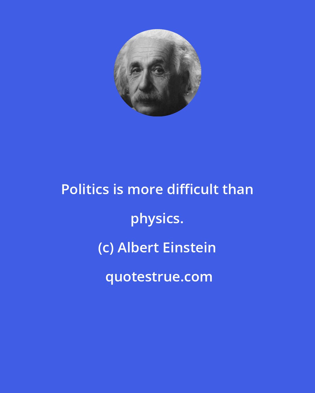 Albert Einstein: Politics is more difficult than physics.
