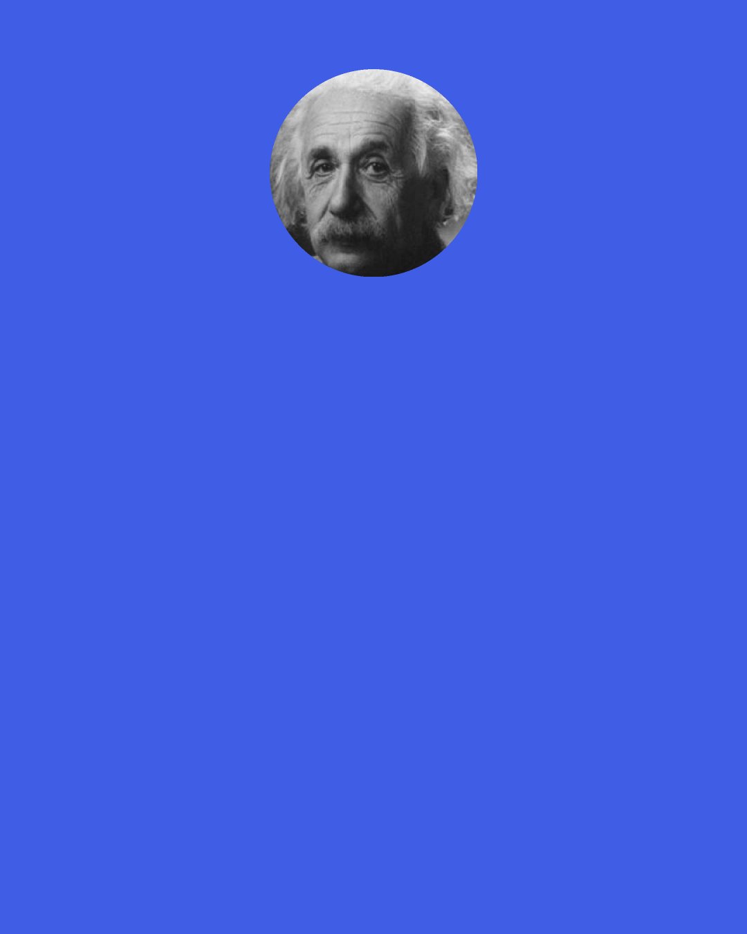 Albert Einstein: The scientific theorist is not to be envied. For Nature, or more precisely experiment, is an exorable and not very friendly judge of his work. It never says "yes" to a theory. In the most favorable cases it says "Maybe," and in the great majority of cases simply "No." If an experiment agrees with a theory it means for the latter "Maybe," and if it does not agree it means "No." Probably every theory will some day experience its "No" - most theories, soon after conception.